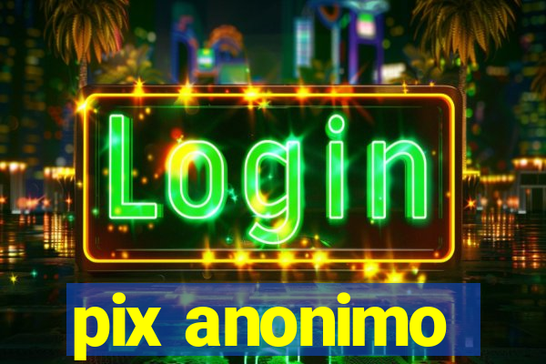 pix anonimo
